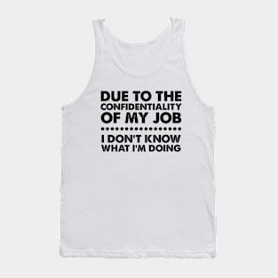 Due To The Confidentiality Of My Job I Don't Know What I'm Doing Tank Top